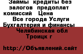 Займы, кредиты без залогов, предоплат, комиссий › Цена ­ 3 000 000 - Все города Услуги » Бухгалтерия и финансы   . Челябинская обл.,Троицк г.